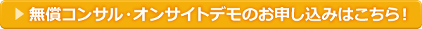 無償コンサル・オンサイトデモのお申し込みはこちら！